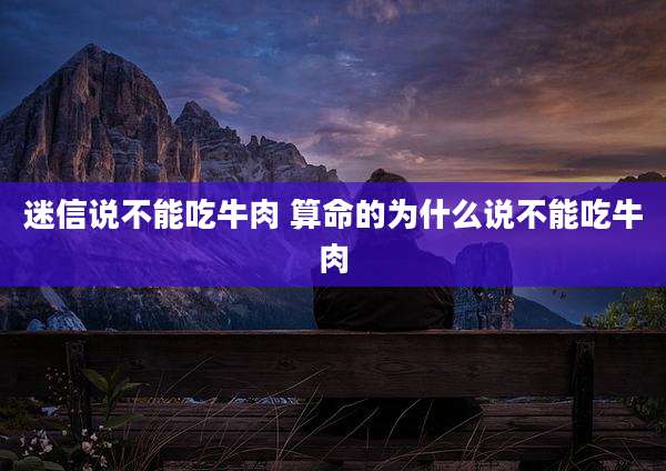 迷信说不能吃牛肉 算命的为什么说不能吃牛肉