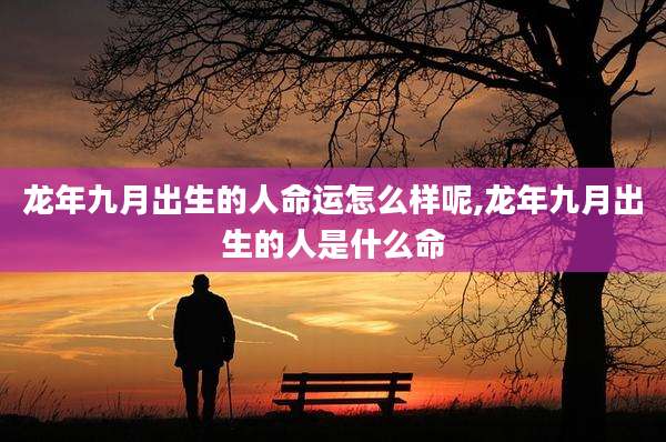 龙年九月出生的人命运怎么样呢,龙年九月出生的人是什么命