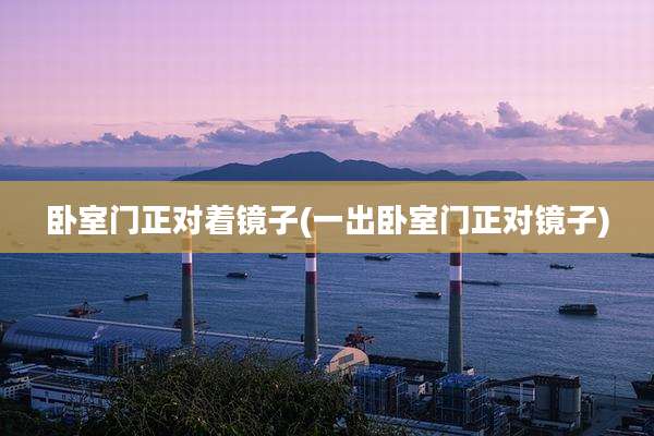 卧室门正对着镜子(一出卧室门正对镜子)