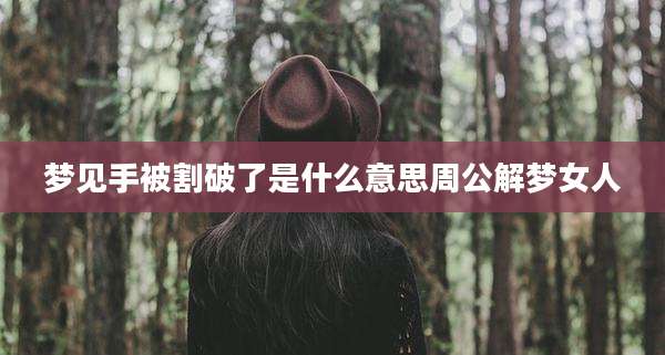 梦见手被割破了是什么意思周公解梦女人