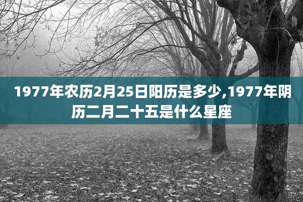 1977年农历2月25日阳历是多少,1977年阴历二月二十五是什么星座