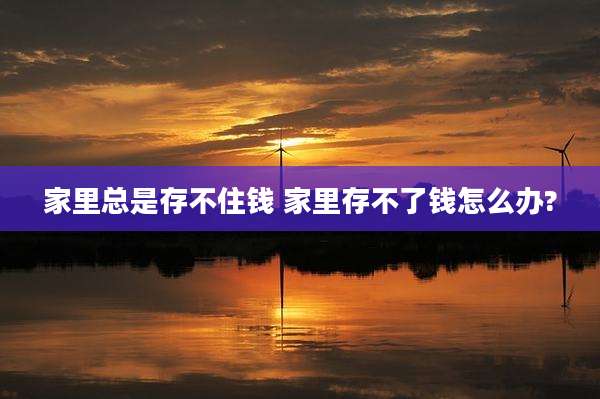 家里总是存不住钱 家里存不了钱怎么办?