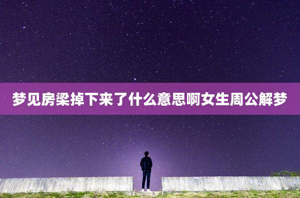 梦见房梁掉下来了什么意思啊女生周公解梦