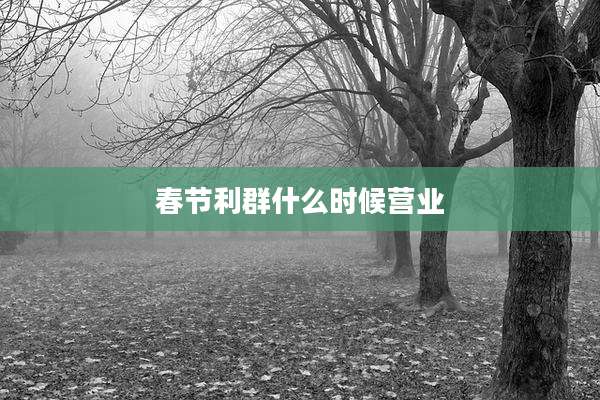 春节利群什么时候营业