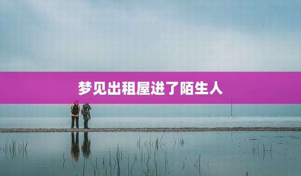 梦见出租屋进了陌生人