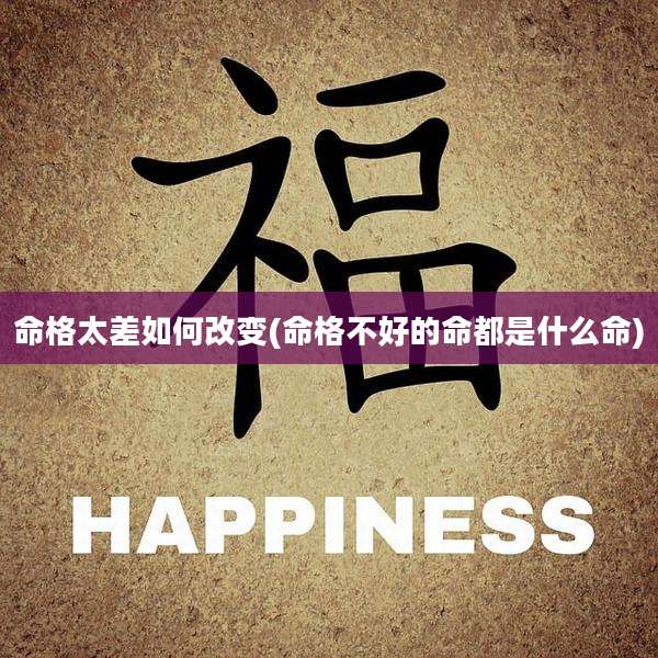 命格太差如何改变(命格不好的命都是什么命)