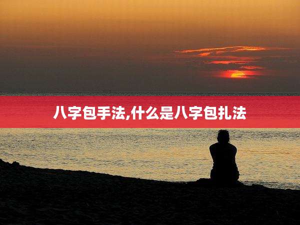 八字包手法,什么是八字包扎法