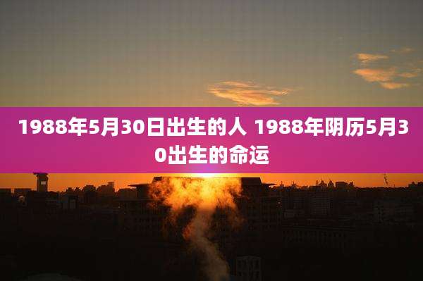 1988年5月30日出生的人 1988年阴历5月30出生的命运