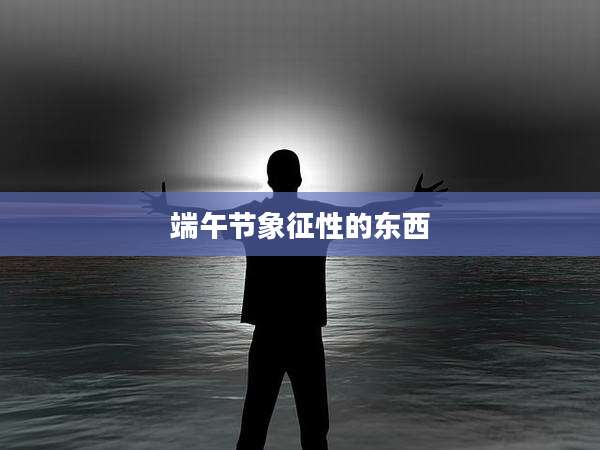 端午节象征性的东西