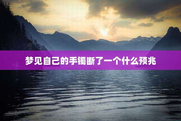 梦见自己的手镯断了一个什么预兆