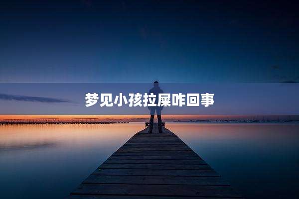 梦见小孩拉屎咋回事