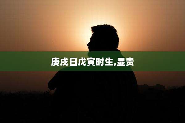 庚戌日戊寅时生,显贵