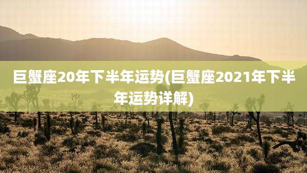 巨蟹座20年下半年运势(巨蟹座2021年下半年运势详解)