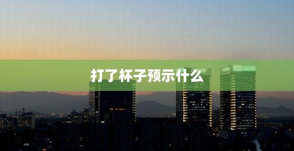 打了杯子预示什么