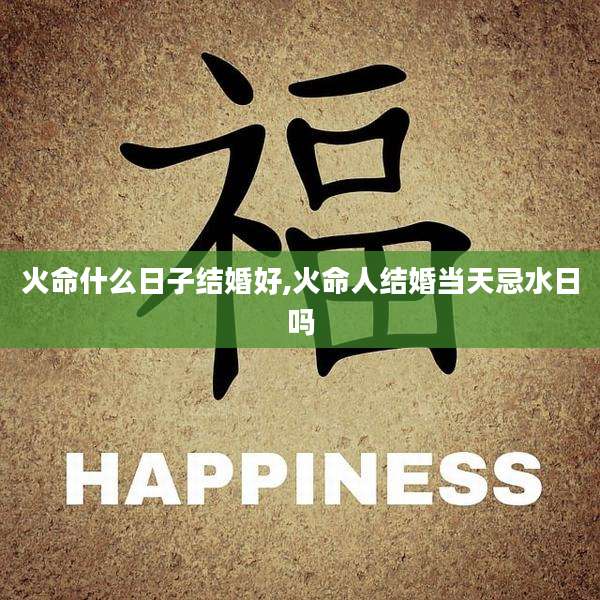 火命什么日子结婚好,火命人结婚当天忌水日吗