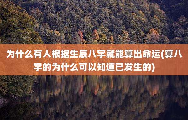 为什么有人根据生辰八字就能算出命运(算八字的为什么可以知道已发生的)
