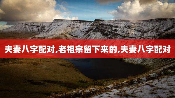 夫妻八字配对,老祖宗留下来的,夫妻八字配对