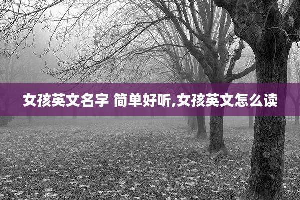 女孩英文名字 简单好听,女孩英文怎么读