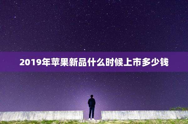 2019年苹果新品什么时候上市多少钱
