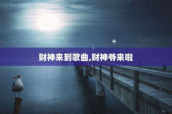 财神来到歌曲,财神爷来啦
