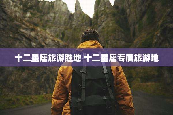 十二星座旅游胜地 十二星座专属旅游地