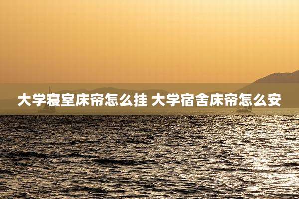 大学寝室床帘怎么挂 大学宿舍床帘怎么安