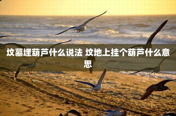 坟墓埋葫芦什么说法 坟地上挂个葫芦什么意思