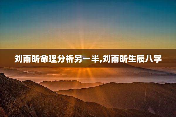 刘雨昕命理分析另一半,刘雨昕生辰八字