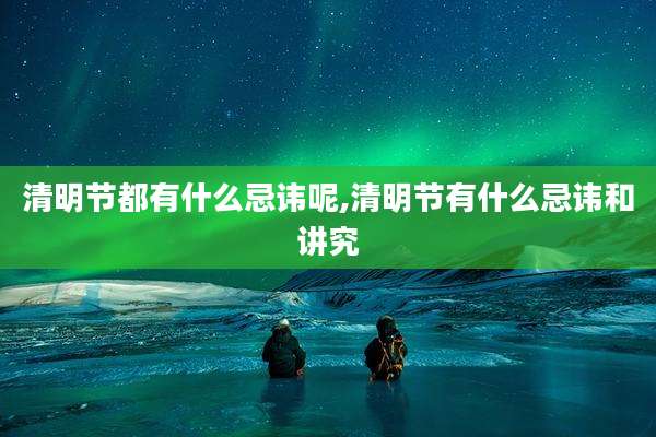 清明节都有什么忌讳呢,清明节有什么忌讳和讲究