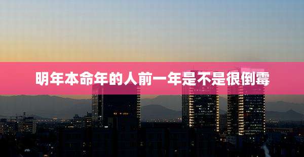 明年本命年的人前一年是不是很倒霉