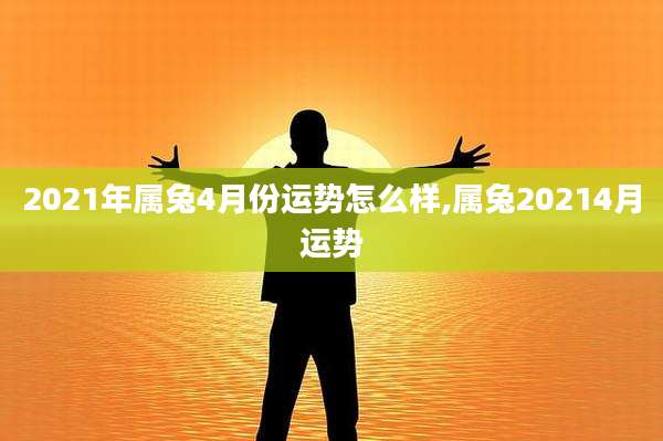 2021年属兔4月份运势怎么样,属兔20214月运势