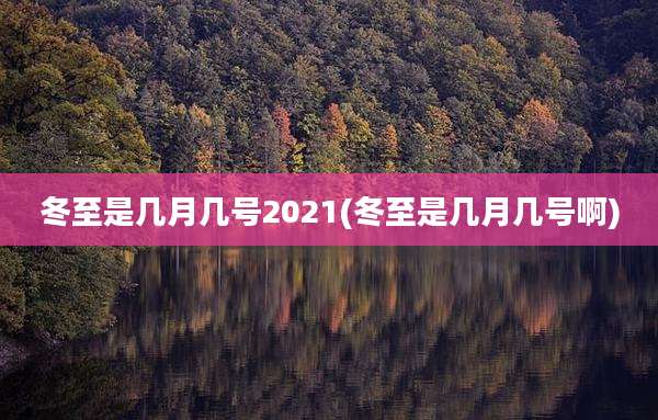 冬至是几月几号2021(冬至是几月几号啊)