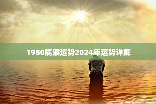 1980属猴运势2024年运势详解