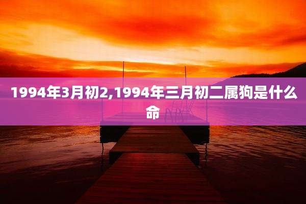 1994年3月初2,1994年三月初二属狗是什么命