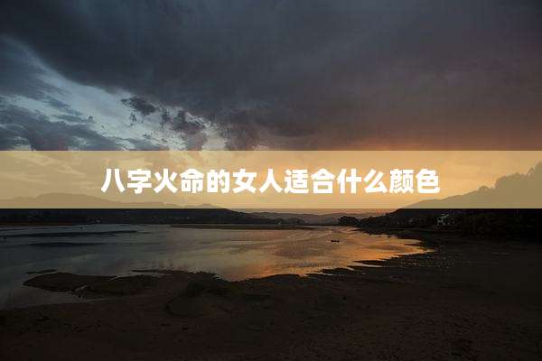 八字火命的女人适合什么颜色