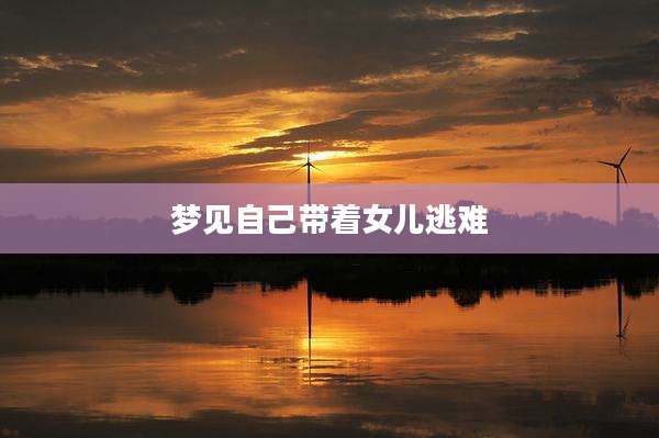 梦见自己带着女儿逃难