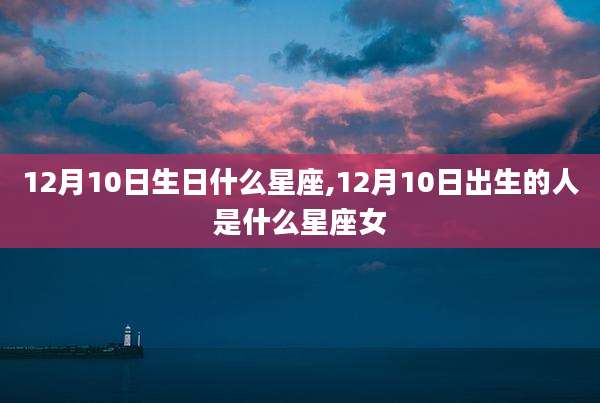 12月10日生日什么星座,12月10日出生的人是什么星座女