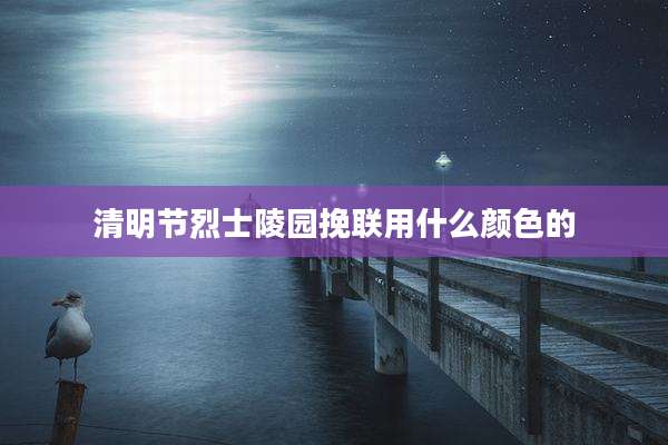 清明节烈士陵园挽联用什么颜色的