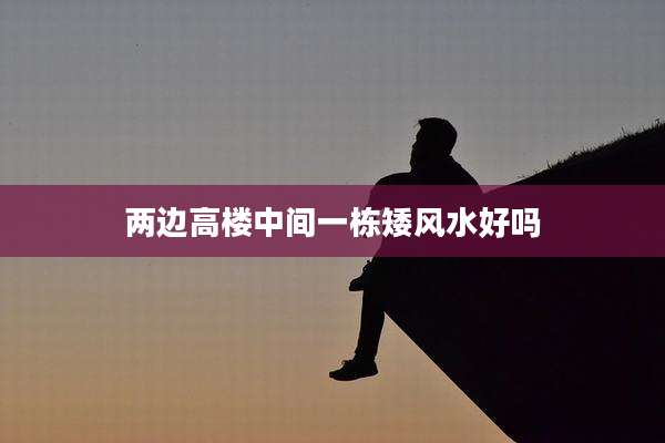两边高楼中间一栋矮风水好吗