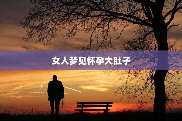 女人梦见怀孕大肚子