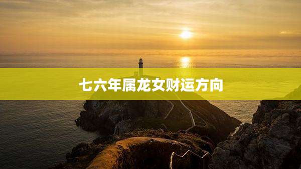七六年属龙女财运方向