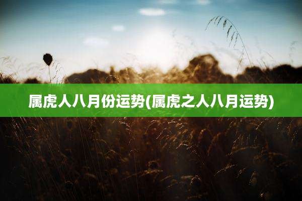 属虎人八月份运势(属虎之人八月运势)