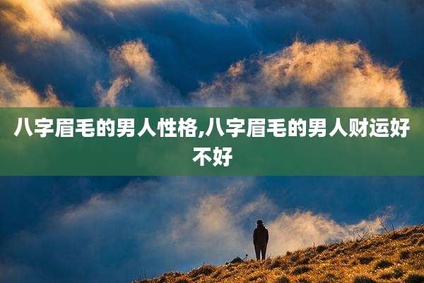 八字眉毛的男人性格,八字眉毛的男人财运好不好