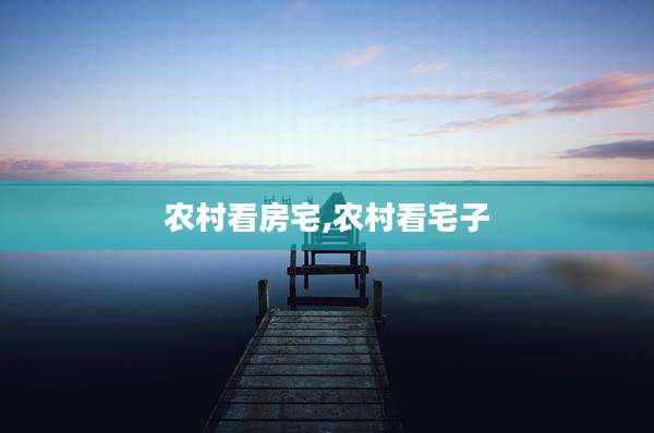 农村看房宅,农村看宅子