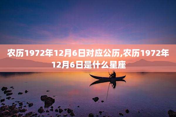 农历1972年12月6日对应公历,农历1972年12月6日是什么星座