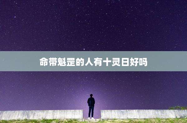 命带魁罡的人有十灵日好吗