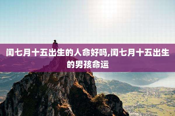 闰七月十五出生的人命好吗,闰七月十五出生的男孩命运