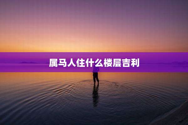 属马人住什么楼层吉利