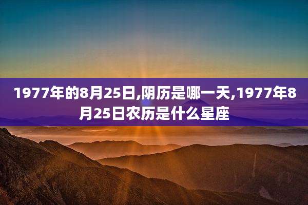 1977年的8月25日,阴历是哪一天,1977年8月25日农历是什么星座