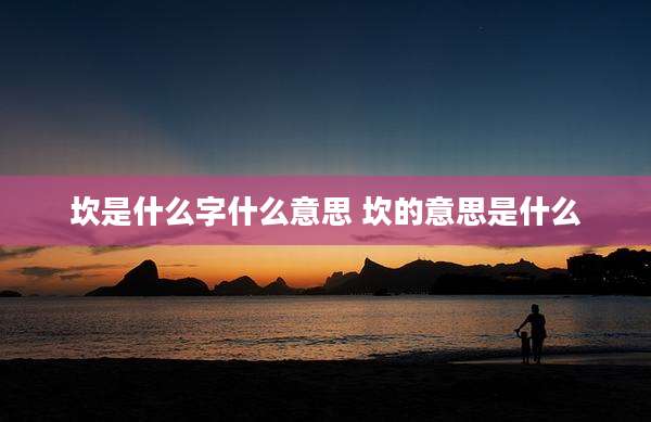 坎是什么字什么意思 坎的意思是什么